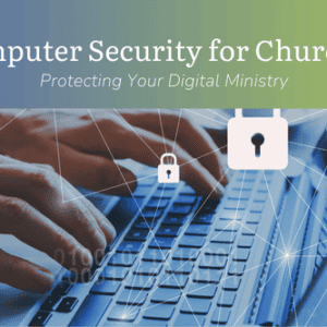 Computer Security for Churches – Protecting Your Digital Ministry